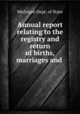Annual report relating to the registry and return of births, marriages and ., Michigan Dept. of State 