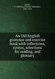 An Old English grammar and exercise book with inflections, syntax, selections for reading, and glossary, Smith, C. Alphonso (Charles Alphonso), 1864-1924 