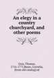 An elegy in a country churchyard, and other poems, Gray, Thomas, 1716-1771,Beare, Cornelia, [from old catalog] ed 