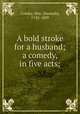 A bold stroke for a husband; a comedy, in five acts;, Cowley, Mrs. (Hannah), 1743-1809 