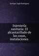 Injenieria sanitaria: El alcantarillado de las casas, instalaciones ., Enrique Tagle Rodriguez 