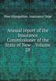 Annual report of the Insurance Commissioner of the State of New ., Volume 28, New Hampshire. Insurance Dept 