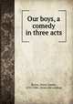 Our boys, a comedy in three acts, Byron, Henry James, 1835-1884. [from old catalog] 