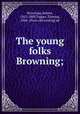 The young folks Browning;, Browning, Robert, 1812-1889,Tapper, Thomas, 1864- [from old catalog] ed 