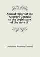 Annual report of the Attorney General to the Legislature of the state of ., Louisiana. Attorney General 