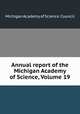 Annual report of the Michigan Academy of Science, Volume 19, Michigan Academy of Science. Council 