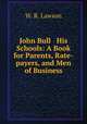 John Bull & His Schools: A Book for Parents, Rate-payers, and Men of Business, W. R. Lawson 