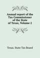 Annual report of the Tax Commissioner of the State of Texas, Volume 2, Texas. State Tax Board 