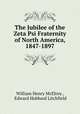 The Jubilee of the Zeta Psi Fraternity of North America, 1847-1897, William Henry McElroy , Edward Hubbard Litchfield 