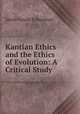 Kantian Ethics and the Ethics of Evolution: A Critical Study, Jacob Gould Schurman 