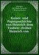 Kaiser- und Papstgeschichte von Heinrich dem Tauben: (fruher Heinrich von ., Heinrich, der Taube Heinrich, Henricus Surdus 