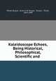 Kaleidoscope Echoes, Being Historical, Philosophical, Scientific and ., Philip Tocque, Annie S W Tocque, Tocque , Philip, 1814-1899 