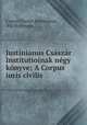 Justinianus Csaszar Institutioinak negy konyve: A Corpus iuris civilis ., Caesar Flavius Justinianus 