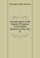 Annual report of the Board of Trustees of the Public Museum of the City of ., Milwaukee Public Museum 