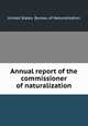 Annual report of the commissioner of naturalization, United States. Bureau of Naturalization 