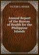 Annual Report of the Bureau of Health for the Philippine Islands, VICTOR G. HEISER 