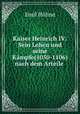 Kaiser Heinrich IV: Sein Leben und seine Kampfe(1050-1106) nach dem Arteile ., Emil Hohne 