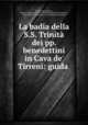 La badia della S.S. Trinita dei pp. benedettini in Cava de
