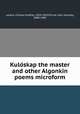 Kuloskap the master and other Algonkin poems microform, Leland, Charles Godfrey, 1824-1903,Prince, John Dyneley, 1868-1945 
