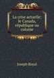 La crise actuelle: le Canada, republique ou colonie, Joseph Royal 