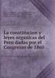 La constitucion y leyes organicas del Peru dadas por el Congresso de 1860, Peru. Constitucio?n 