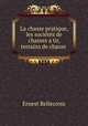 La chasse pratique, les societes de chasses a tir, terrains de chasse ., Ernest Bellecroix 
