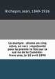 La martyre : drame en cinq actes, en vers : repre?sente? pour la premie?re fois sur la sce?ne de la Come?die-franc?aise, le 18 avril 1898, Jean Richepin 
