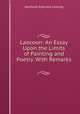 Laocoon: An Essay Upon the Limits of Painting and Poetry. With Remarks ., Gotthold Ephraim Lessing 