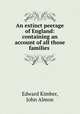 An extinct peerage of England: containing an account of all those families ., Edward Kimber, John Almon 