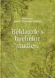 Beldazzle`s bachelor "studies.", Beldazzle, pseud. [from old catalog] 