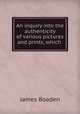 An inquiry into the authenticity of various pictures and prints, which ., James Boaden 