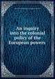 An inquiry into the colonial policy of the European powers ., Brougham and Vaux, Henry Brougham Baron 