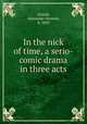 In the nick of time, a serio-comic drama in three acts, Arnold, Alexander Streeter, b. 1829 