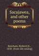 Sacajawea, and other poems, Beecham, R[obert] K., 1838- [from old catalog] 