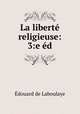 La liberte religieuse: 3:e ed., Edouard Laboulaye 