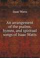 An arrangement of the psalms, hymns, and spiritual songs of Isaac Watts, Isaac Watts 