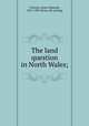 The land question in North Wales;, Vincent, James Edmund, 1857-1909. [from old catalog] 