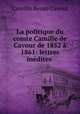 La politique du comte Camille de Cavour de 1852 a 1861: lettres inedites ., Camillo Benso Cavour 