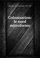 Colonisation: le nord microforme, Montigny, B. A. Testard de, 1838-1899 