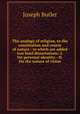 The analogy of religion, to the constitution and course of nature : to which are added two brief dissertations: I. On personal identity.--II. On the nature of virtue, Joseph Butler 
