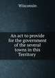 An act to provide for the government of the several towns in this Territory ., Wisconsin 