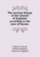 The ancient liturgy of the Church of England: according to the uses of Sarum ., Catholic Church, William Maskell, Church of England 