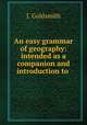 An easy grammar of geography: intended as a companion and introduction to ., J. Goldsmith 