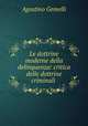 Le dottrine moderne della delinquenza: critica delle dottrine criminali ., Agostino Gemelli 