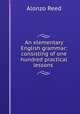 An elementary English grammar: consisting of one hundred practical lessons ., Alonzo Reed 