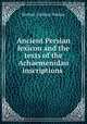 Ancient Persian lexicon and the texts of the Achaemenidan inscriptions ., Herbert Cushing Tolman 