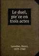 Le duel, pie?ce en trois actes, Lavedan, Henri, 1859-1940 