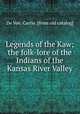 Legends of the Kaw; the folk-lore of the Indians of the Kansas River Valley, De Voe, Carrie. [from old catalog] 