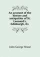 An account of the history and antiquities of St. Leonard