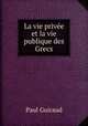 La vie privee et la vie publique des Grecs, Paul Guiraud 
